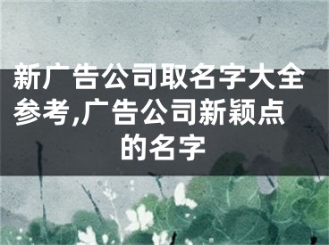 新广告公司取名字大全参考,广告公司新颖点的名字