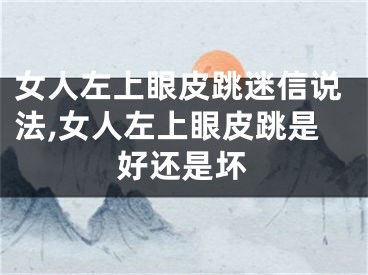 女人左上眼皮跳迷信说法,女人左上眼皮跳是好还是坏