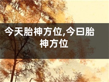 今天胎神方位,今曰胎神方位