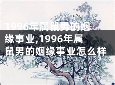 1996年属鼠男的姻缘事业,1996年属鼠男的姻缘事业怎么样