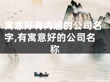 寓意好有内涵的公司名字,有寓意好的公司名称