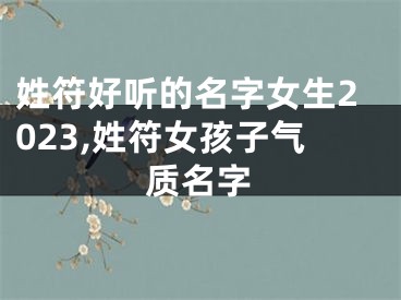 姓符好听的名字女生2023,姓符女孩子气质名字