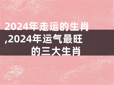 2024年走运的生肖,2024年运气最旺的三大生肖