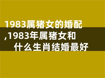 1983属猪女的婚配,1983年属猪女和什么生肖结婚最好