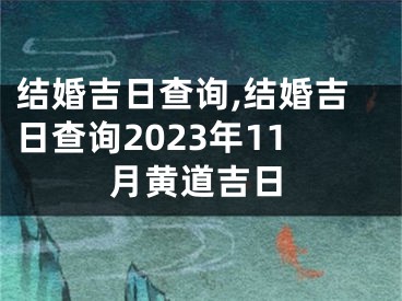 结婚吉日查询,结婚吉日查询2023年11月黄道吉日