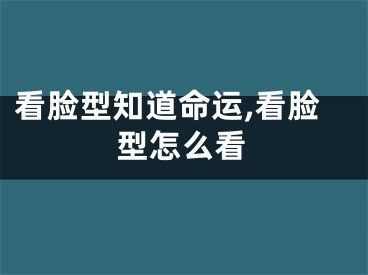 看脸型知道命运,看脸型怎么看