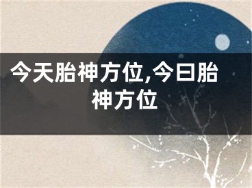 今天胎神方位,今曰胎神方位