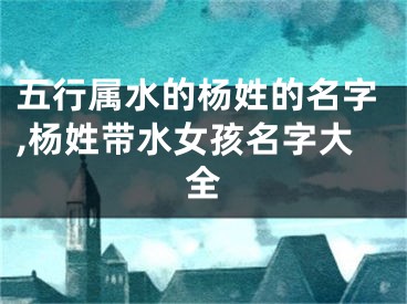 五行属水的杨姓的名字,杨姓带水女孩名字大全