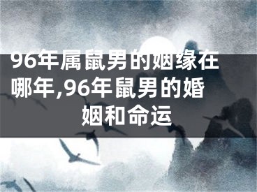 96年属鼠男的姻缘在哪年,96年鼠男的婚姻和命运