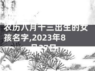 2023年9月27日农历八月十三出生的女孩名字,2023年8月27日