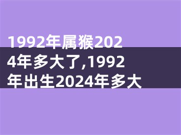 1992年属猴2024年多大了,1992年出生2024年多大