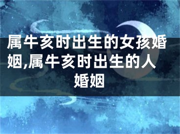 属牛亥时出生的女孩婚姻,属牛亥时出生的人婚姻