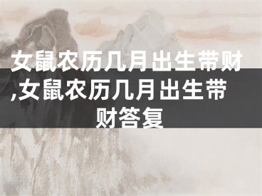 女鼠农历几月出生带财,女鼠农历几月出生带财答复