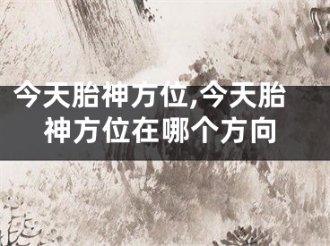 今天胎神方位,今天胎神方位在哪个方向