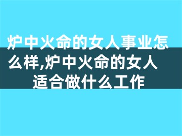 炉中火命的女人事业怎么样,炉中火命的女人适合做什么工作