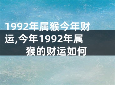 1992年属猴今年财运,今年1992年属猴的财运如何