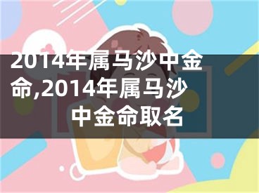 2014年属马沙中金命,2014年属马沙中金命取名