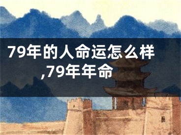 79年的人命运怎么样,79年年命