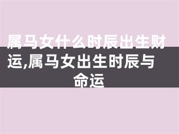 属马女什么时辰出生财运,属马女出生时辰与命运