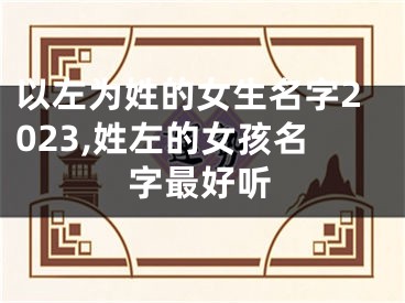 以左为姓的女生名字2023,姓左的女孩名字最好听