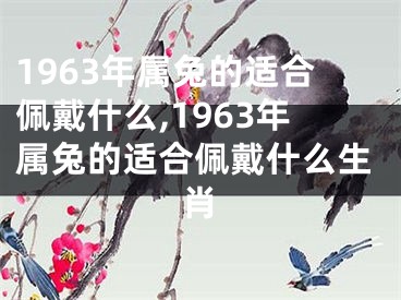 1963年属兔的适合佩戴什么,1963年属兔的适合佩戴什么生肖