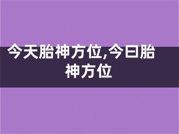 今天胎神方位,今曰胎神方位