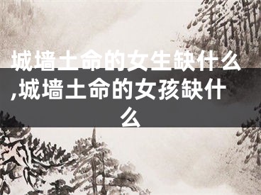 城墙土命的女生缺什么,城墙土命的女孩缺什么