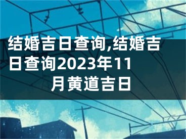 结婚吉日查询,结婚吉日查询2023年11月黄道吉日