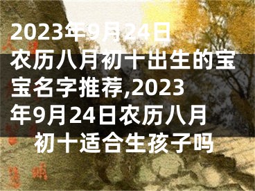 2023年9月24日农历八月初十出生的宝宝名字推荐,2023年9月24日农历八月初十适合生孩子吗