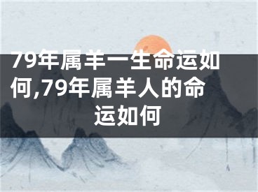 79年属羊一生命运如何,79年属羊人的命运如何