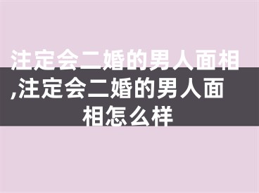 注定会二婚的男人面相,注定会二婚的男人面相怎么样