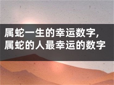 属蛇一生的幸运数字,属蛇的人最幸运的数字