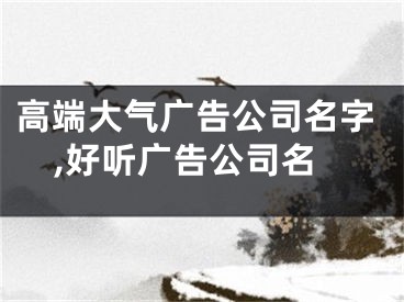 高端大气广告公司名字,好听广告公司名