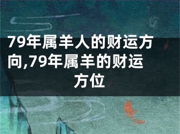 79年属羊人的财运方向,79年属羊的财运方位