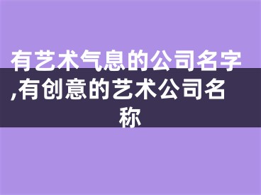 有艺术气息的公司名字,有创意的艺术公司名称