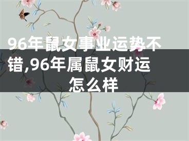 96年鼠女事业运势不错,96年属鼠女财运怎么样