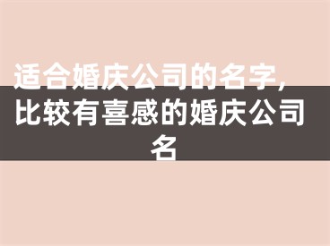 适合婚庆公司的名字,比较有喜感的婚庆公司名