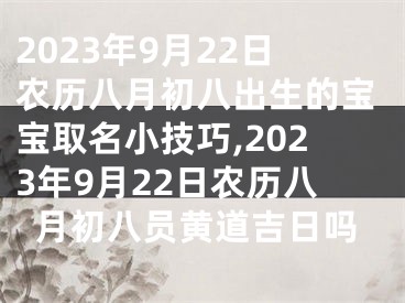 2023年9月22日农历八月初八出生的宝宝取名小技巧,2023年9月22日农历八月初八员黄道吉日吗