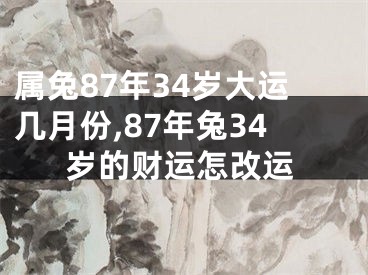 属兔87年34岁大运几月份,87年兔34岁的财运怎改运