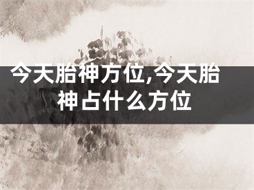 今天胎神方位,今天胎神占什么方位