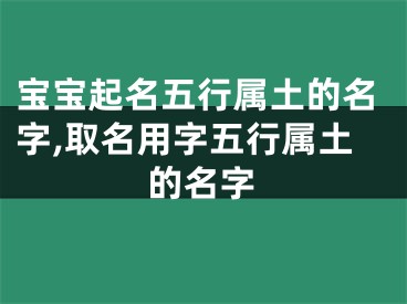 宝宝起名五行属土的名字,取名用字五行属土的名字