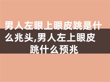 男人左眼上眼皮跳是什么兆头,男人左上眼皮跳什么预兆