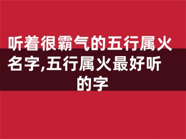 听着很霸气的五行属火名字,五行属火最好听的字