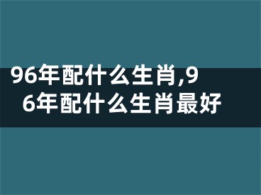 96年配什么生肖,96年配什么生肖最好