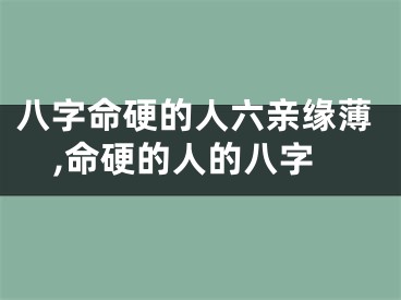 八字命硬的人六亲缘薄,命硬的人的八字