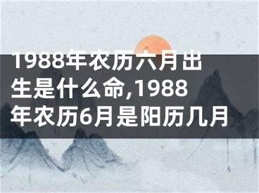 1988年农历六月出生是什么命,1988年农历6月是阳历几月