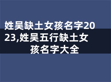 姓吴缺土女孩名字2023,姓吴五行缺土女孩名字大全