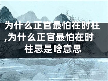 为什么正官最怕在时柱,为什么正官最怕在时柱忌是啥意思