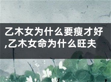 乙木女为什么要瘦才好,乙木女命为什么旺夫