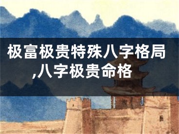 极富极贵特殊八字格局,八字极贵命格